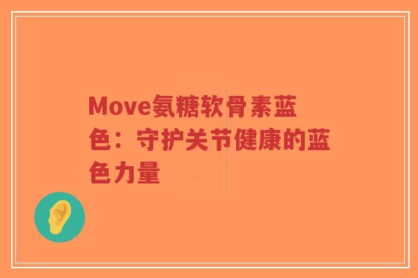 Move氨糖软骨素蓝色:守护关节健康的蓝色力量-第1张图片-超越 Move氨糖软骨素蓝色:守护关节健康的蓝色力量-第1张图片-超越