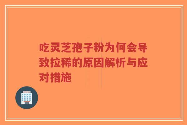 吃灵芝孢子粉为何会导致拉稀的原因解析与应对措施-第1张图片-超越 吃灵芝孢子粉为何会导致拉稀的原因解析与应对措施-第1张图片-超越