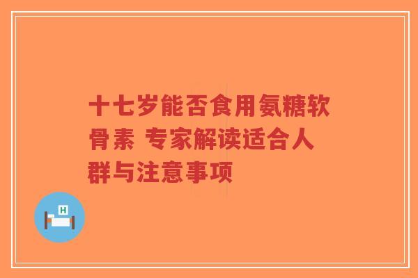 十七岁能否食用氨糖软骨素 专家解读适合人群与注意事项-第1张图片-超越 十七岁能否食用氨糖软骨素 专家解读适合人群与注意事项-第1张图片-超越