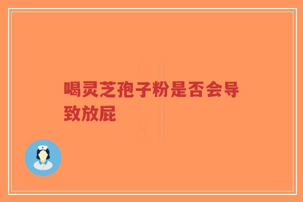 喝灵芝孢子粉是否会导致放屁-第1张图片-超越 喝灵芝孢子粉是否会导致放屁-第1张图片-超越