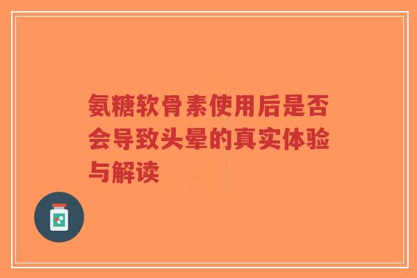 氨糖软骨素使用后是否会导致头晕的真实体验与解读-第1张图片-超越 氨糖软骨素使用后是否会导致头晕的真实体验与解读-第1张图片-超越