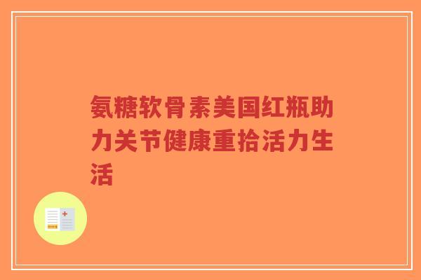 氨糖软骨素美国红瓶助力关节健康重拾活力生活-第1张图片-超越 氨糖软骨素美国红瓶助力关节健康重拾活力生活-第1张图片-超越