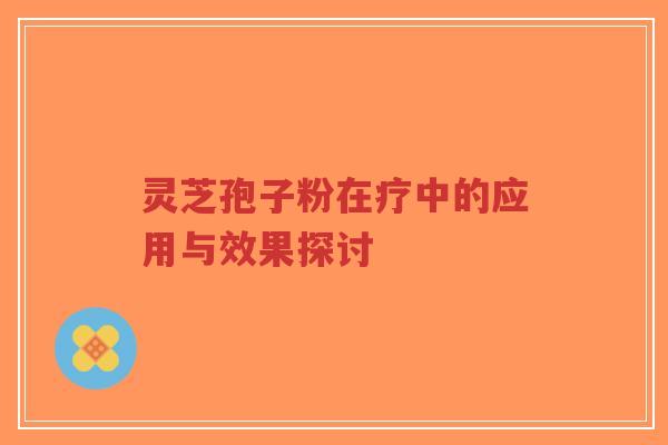 灵芝孢子粉在疗中的应用与效果探讨-第1张图片-超越 灵芝孢子粉在疗中的应用与效果探讨-第1张图片-超越