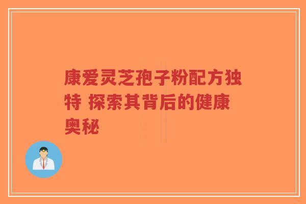 康爱灵芝孢子粉配方独特 探索其背后的健康奥秘-第1张图片-超越
