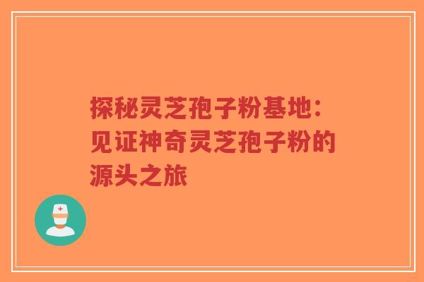 探秘灵芝孢子粉基地:见证神奇灵芝孢子粉的源头之旅-第1张图片-超越 探秘灵芝孢子粉基地:见证神奇灵芝孢子粉的源头之旅-第1张图片-超越