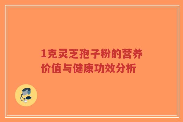 1克灵芝孢子粉的营养价值与健康功效分析-第1张图片-超越 1克灵芝孢子粉的营养价值与健康功效分析-第1张图片-超越
