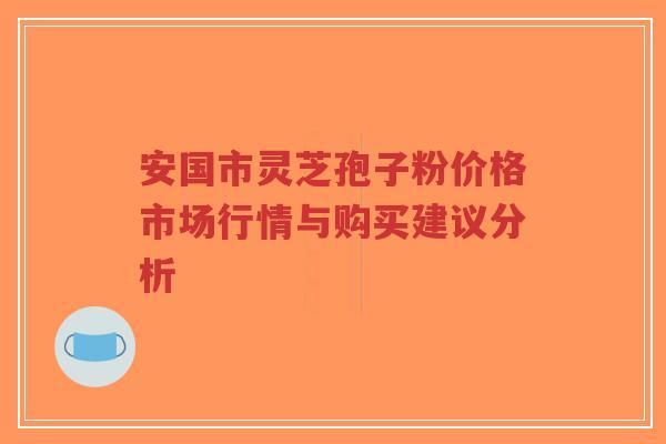 安国市灵芝孢子粉价格市场行情与购买建议分析-第1张图片-超越 安国市灵芝孢子粉价格市场行情与购买建议分析-第1张图片-超越