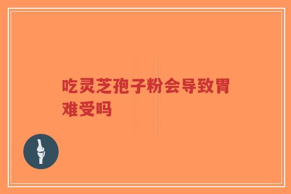 吃灵芝孢子粉会导致胃难受吗-第1张图片-超越 吃灵芝孢子粉会导致胃难受吗-第1张图片-超越