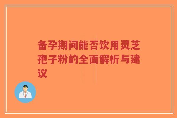 备孕期间能否饮用灵芝孢子粉的全面解析与建议-第1张图片-超越 备孕期间能否饮用灵芝孢子粉的全面解析与建议-第1张图片-超越