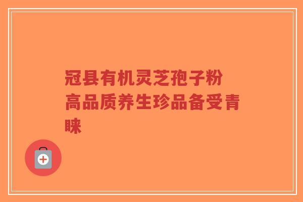 冠县有机灵芝孢子粉 高品质养生珍品备受青睐-第1张图片-超越 冠县有机灵芝孢子粉 高品质养生珍品备受青睐-第1张图片-超越