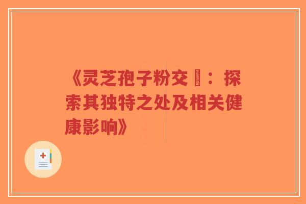 《灵芝孢子粉交褭:探索其独特之处及相关健康影响》-第1张图片-超越 《灵芝孢子粉交褭:探索其独特之处及相关健康影响》-第1张图片-超越