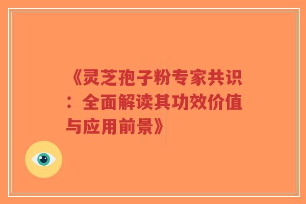 《灵芝孢子粉专家共识:全面解读其功效价值与应用前景》-第1张图片-超越 《灵芝孢子粉专家共识:全面解读其功效价值与应用前景》-第1张图片-超越