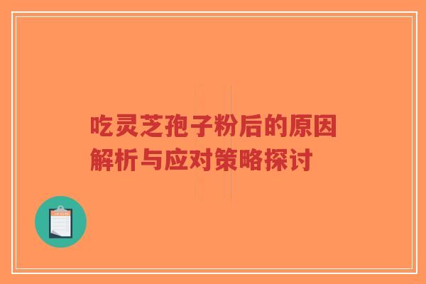 吃灵芝孢子粉后的原因解析与应对策略探讨-第1张图片-超越 吃灵芝孢子粉后的原因解析与应对策略探讨-第1张图片-超越
