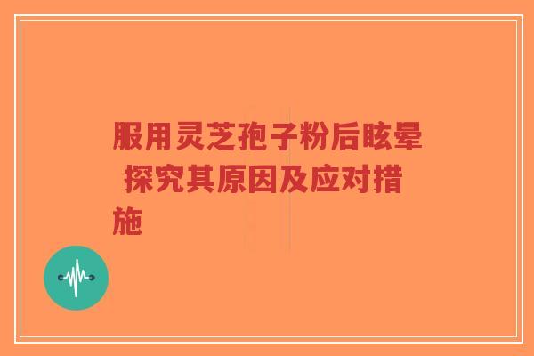 服用灵芝孢子粉后眩晕 探究其原因及应对措施-第1张图片-超越 服用灵芝孢子粉后眩晕 探究其原因及应对措施-第1张图片-超越