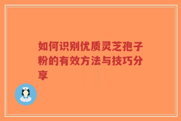 如何识别优质灵芝孢子粉的有效方法与技巧分享-第1张图片-超越