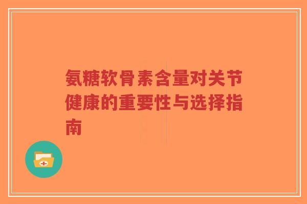 氨糖软骨素含量对关节健康的重要性与选择指南-第1张图片-超越 氨糖软骨素含量对关节健康的重要性与选择指南-第1张图片-超越