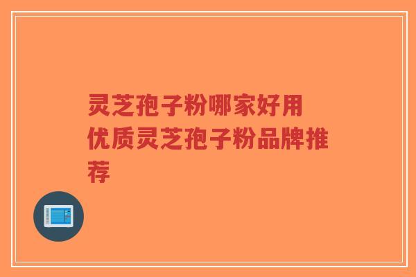 灵芝孢子粉哪家好用 优质灵芝孢子粉品牌推荐-第1张图片-超越