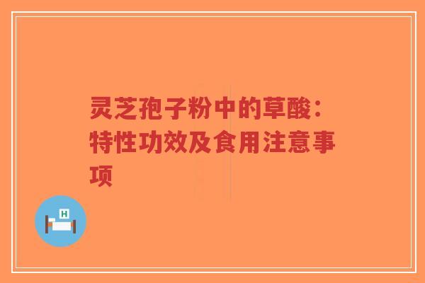 灵芝孢子粉中的草酸:特性功效及食用注意事项-第1张图片-超越 灵芝孢子粉中的草酸:特性功效及食用注意事项-第1张图片-超越