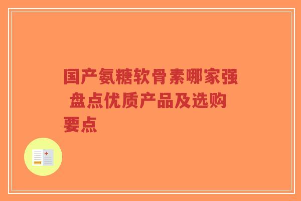 国产氨糖软骨素哪家强 盘点优质产品及选购要点-第1张图片-超越 国产氨糖软骨素哪家强 盘点优质产品及选购要点-第1张图片-超越