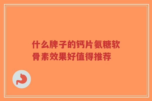 什么牌子的钙片氨糖软骨素效果好值得推荐-第1张图片-超越 什么牌子的钙片氨糖软骨素效果好值得推荐-第1张图片-超越