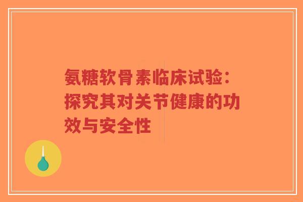 氨糖软骨素临床试验:探究其对关节健康的功效与安全性-第1张图片-超越 氨糖软骨素临床试验:探究其对关节健康的功效与安全性-第1张图片-超越