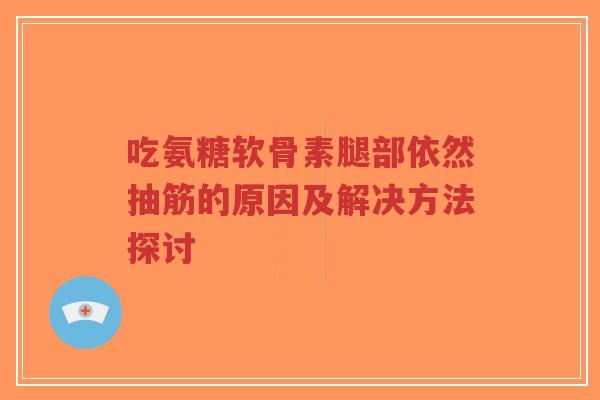 吃氨糖软骨素腿部依然抽筋的原因及解决方法探讨-第1张图片-超越 吃氨糖软骨素腿部依然抽筋的原因及解决方法探讨-第1张图片-超越
