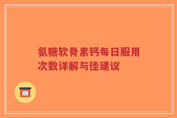 氨糖软骨素钙每日服用次数详解与佳建议-第1张图片-超越 氨糖软骨素钙每日服用次数详解与佳建议-第1张图片-超越