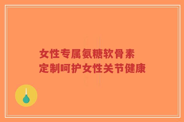 女性专属氨糖软骨素 定制呵护女性关节健康-第1张图片-超越 女性专属氨糖软骨素 定制呵护女性关节健康-第1张图片-超越