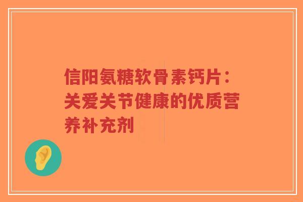 信阳氨糖软骨素钙片:关爱关节健康的优质营养补充剂-第1张图片-超越 信阳氨糖软骨素钙片:关爱关节健康的优质营养补充剂-第1张图片-超越