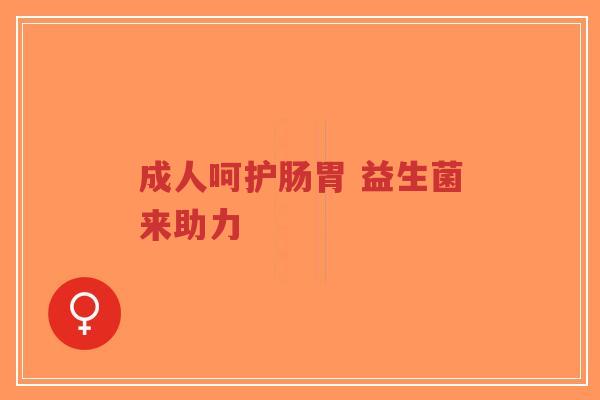 成人呵护肠胃 益生菌来助力-第1张图片-超越 成人呵护肠胃 益生菌来助力-第1张图片-超越