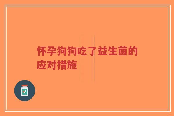 怀孕狗狗吃了益生菌的应对措施-第1张图片-超越