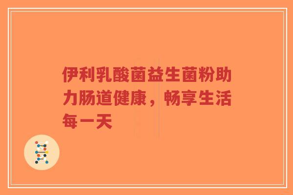 伊利乳酸菌益生菌粉助力肠道健康,畅享生活每一天-第1张图片-超越 伊利乳酸菌益生菌粉助力肠道健康,畅享生活每一天-第1张图片-超越