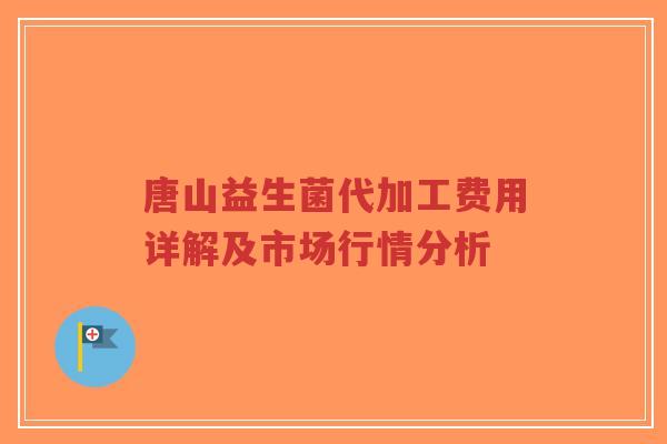 唐山益生菌代加工费用详解及市场行情分析-第1张图片-超越 唐山益生菌代加工费用详解及市场行情分析-第1张图片-超越