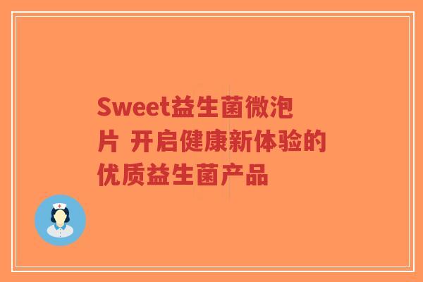 Sweet益生菌微泡片 开启健康新体验的优质益生菌产品-第1张图片-超越 Sweet益生菌微泡片 开启健康新体验的优质益生菌产品-第1张图片-超越
