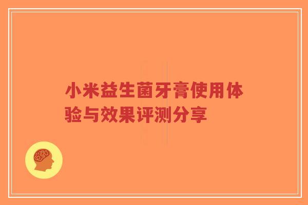 小米益生菌牙膏使用体验与效果评测分享-第1张图片-超越 小米益生菌牙膏使用体验与效果评测分享-第1张图片-超越