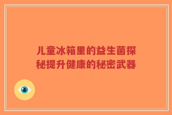 儿童冰箱里的益生菌探秘提升健康的秘密武器-第1张图片-超越 儿童冰箱里的益生菌探秘提升健康的秘密武器-第1张图片-超越