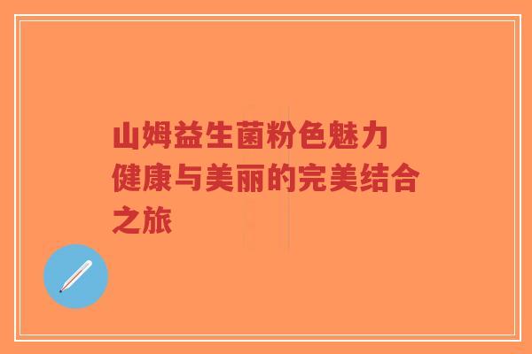 山姆益生菌粉色魅力 健康与美丽的完美结合之旅-第1张图片-超越 山姆益生菌粉色魅力 健康与美丽的完美结合之旅-第1张图片-超越
