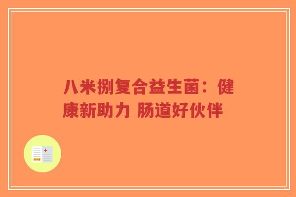 八米捌复合益生菌:健康新助力 肠道好伙伴-第1张图片-超越 八米捌复合益生菌:健康新助力 肠道好伙伴-第1张图片-超越