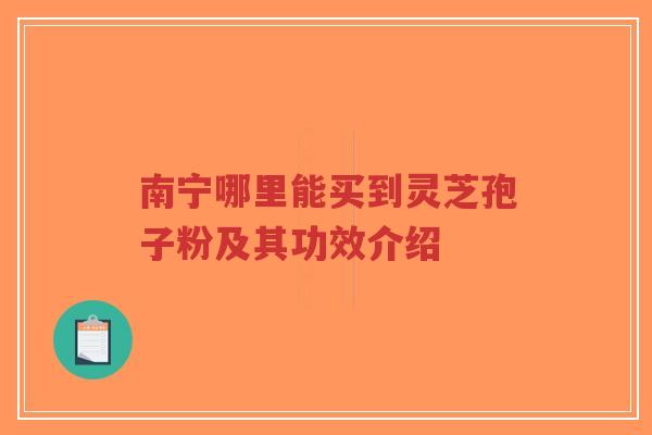 南宁哪里能买到灵芝孢子粉及其功效介绍-第1张图片-超越 南宁哪里能买到灵芝孢子粉及其功效介绍-第1张图片-超越