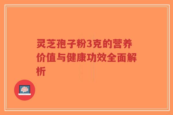 灵芝孢子粉3克的营养价值与健康功效全面解析-第1张图片-超越 灵芝孢子粉3克的营养价值与健康功效全面解析-第1张图片-超越
