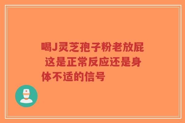 喝J灵芝孢子粉老放屁 这是正常反应还是身体不适的信号-第1张图片-超越 喝J灵芝孢子粉老放屁 这是正常反应还是身体不适的信号-第1张图片-超越