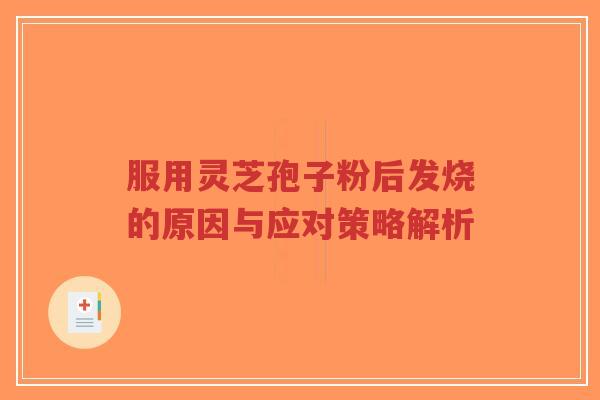 服用灵芝孢子粉后发烧的原因与应对策略解析-第1张图片-超越 服用灵芝孢子粉后发烧的原因与应对策略解析-第1张图片-超越