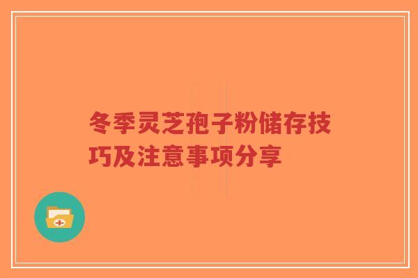 冬季灵芝孢子粉储存技巧及注意事项分享-第1张图片-超越 冬季灵芝孢子粉储存技巧及注意事项分享-第1张图片-超越