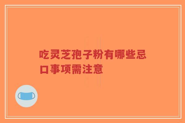 吃灵芝孢子粉有哪些忌口事项需注意-第1张图片-超越 吃灵芝孢子粉有哪些忌口事项需注意-第1张图片-超越