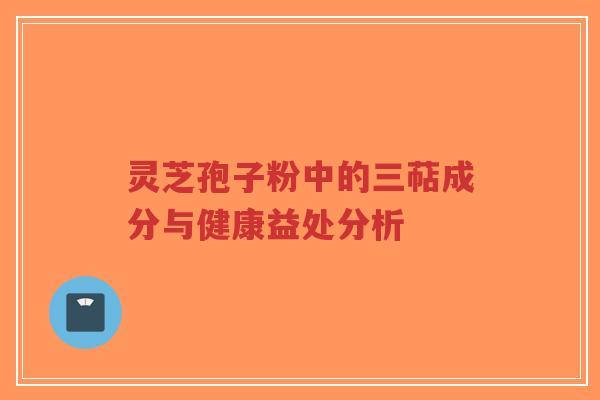 灵芝孢子粉中的三萜成分与健康益处分析-第1张图片-超越 灵芝孢子粉中的三萜成分与健康益处分析-第1张图片-超越