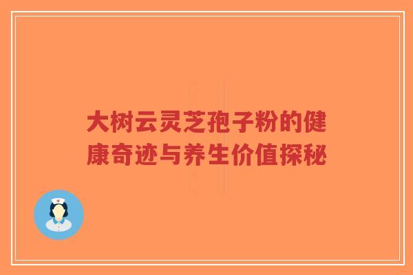 大树云灵芝孢子粉的健康奇迹与养生价值探秘-第1张图片-超越 大树云灵芝孢子粉的健康奇迹与养生价值探秘-第1张图片-超越