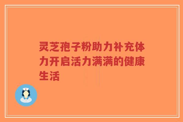 灵芝孢子粉助力补充体力开启活力满满的健康生活-第1张图片-超越 灵芝孢子粉助力补充体力开启活力满满的健康生活-第1张图片-超越