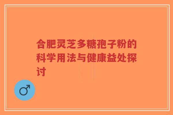 合肥灵芝多糖孢子粉的科学用法与健康益处探讨-第1张图片-超越 合肥灵芝多糖孢子粉的科学用法与健康益处探讨-第1张图片-超越