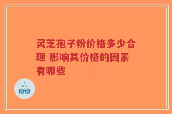 灵芝孢子粉价格多少合理 影响其价格的因素有哪些-第1张图片-超越 灵芝孢子粉价格多少合理 影响其价格的因素有哪些-第1张图片-超越