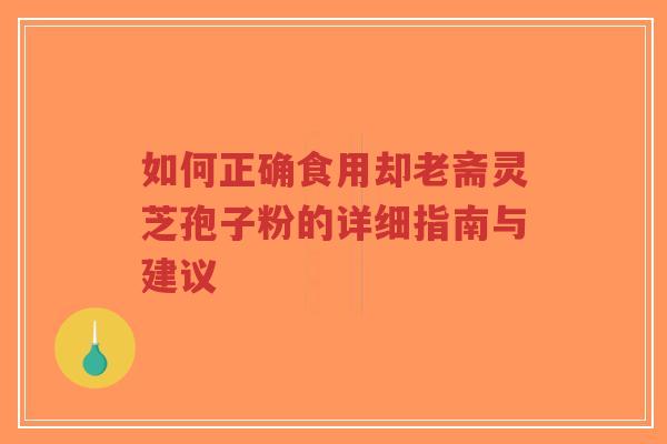 如何正确食用却老斋灵芝孢子粉的详细指南与建议-第1张图片-超越 如何正确食用却老斋灵芝孢子粉的详细指南与建议-第1张图片-超越